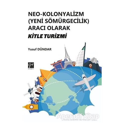 Neo-Kolonyalizm (Yeni Sömürgecilik) Aracı Olarak Kitle Turizmi - Yusuf Dündar - Gazi Kitabevi