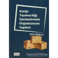 Kargo Taşımacılığı İşletmelerinin Organizasyon Yapıları - Onur Dikmenli - Beta Yayınevi