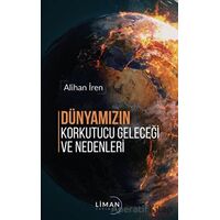 Dünyamızın Korkutucu Geleceği ve Nedenleri - Alihan İren - Liman Yayınevi