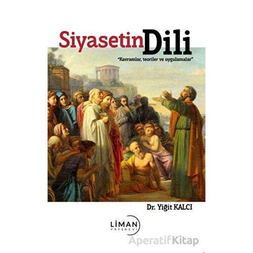 Siyasetin Dili - Kavramlar, Teoriler ve Uygulamalar - Yiğit Kalcı - Liman Yayınevi