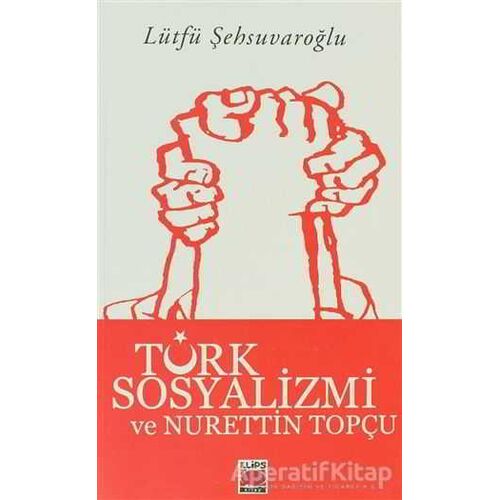 Türk Sosyalizmi ve Nurettin Topçu - Lütfü Şehsuvaroğlu - Elips Kitap