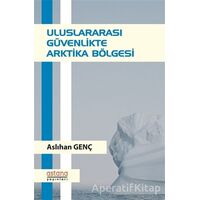 Uluslararası Güvenlikte Arktika Bölgesi - Aslıhan Genç - Astana Yayınları