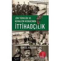 Jön Türklük ve Kemalizm Kıskacında İttihadçılık - İsmail Küçükkılınç - Yarın Yayınları